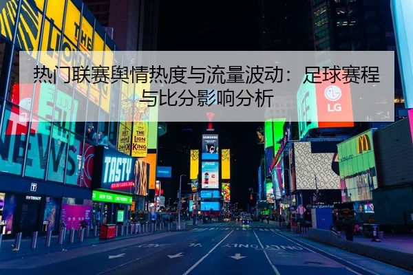 热门联赛舆情热度与流量波动：足球赛程与比分影响分析