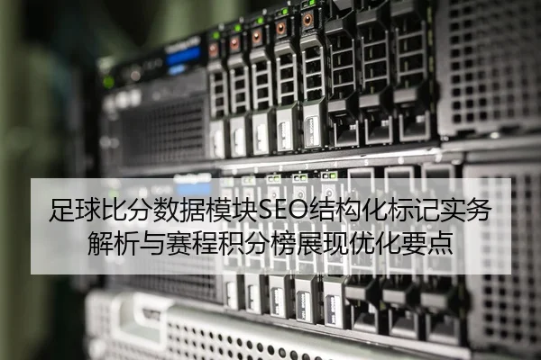 足球比分数据模块SEO结构化标记实务解析与赛程积分榜展现优化要点