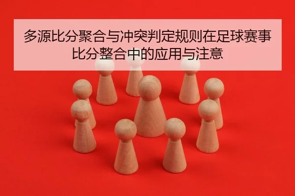 多源比分聚合与冲突判定规则在足球赛事比分整合中的应用与注意