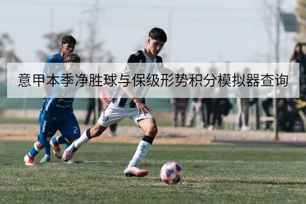意甲本季净胜球与保级形势积分模拟器查询