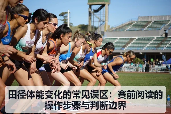 田径体能变化的常见误区：赛前阅读的操作步骤与判断边界